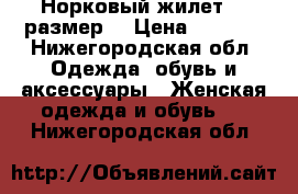 Норковый жилет 44 размер  › Цена ­ 5 000 - Нижегородская обл. Одежда, обувь и аксессуары » Женская одежда и обувь   . Нижегородская обл.